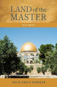 TESTIMONY: Land of the Master, My Trip to Israel With Jesus as My Guide by Arlin Ewald Nusbaum